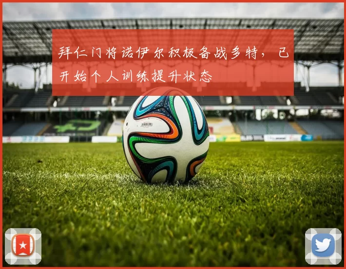 拜仁门将诺伊尔积极备战多特，已开始个人训练提升状态
