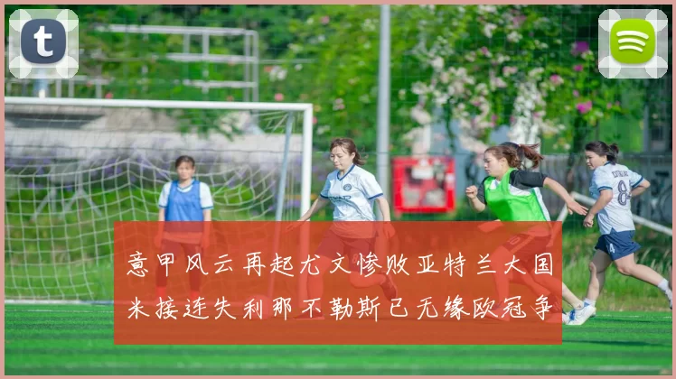意甲风云再起尤文惨败亚特兰大国米接连失利那不勒斯已无缘欧冠争夺