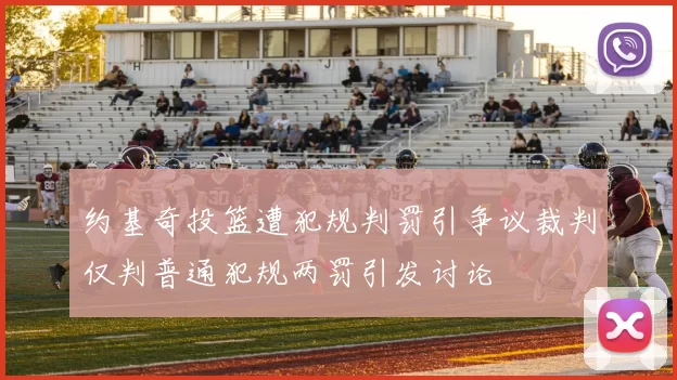 约基奇投篮遭犯规判罚引争议裁判仅判普通犯规两罚引发讨论