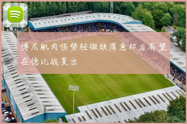 博尼肌肉伤势轻微缺席意杯后有望在德比战复出