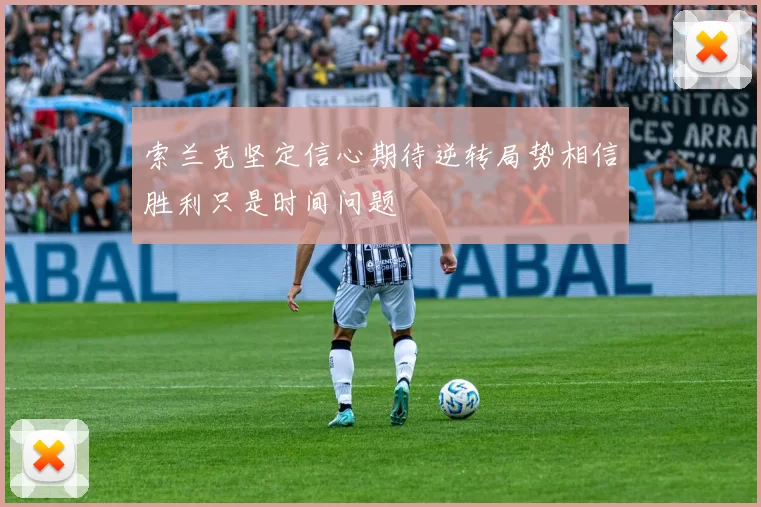 索兰克坚定信心期待逆转局势相信胜利只是时间问题